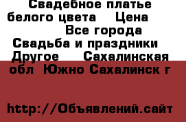 Свадебное платье белого цвета  › Цена ­ 10 000 - Все города Свадьба и праздники » Другое   . Сахалинская обл.,Южно-Сахалинск г.